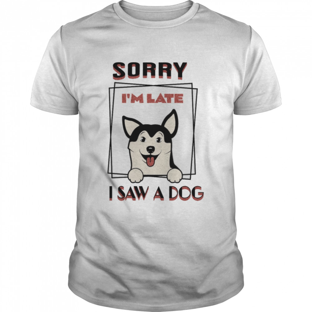 Sorry I’m Late I Saw A Dog shirt