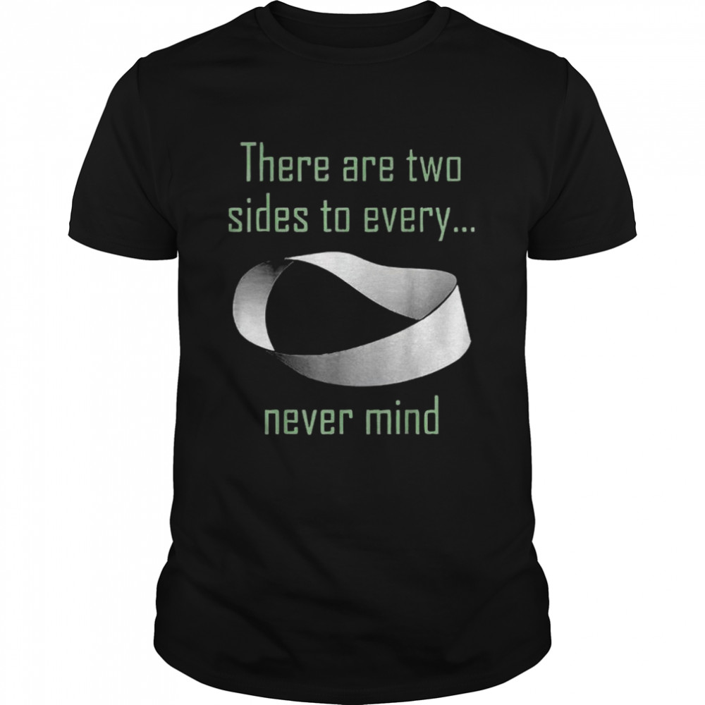 There Are Two Sides To Every Never Mind Shirt