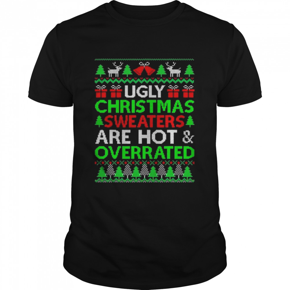 Ugly Christmas Sweaters Are Hot And Overrated Xmas T-Shirt