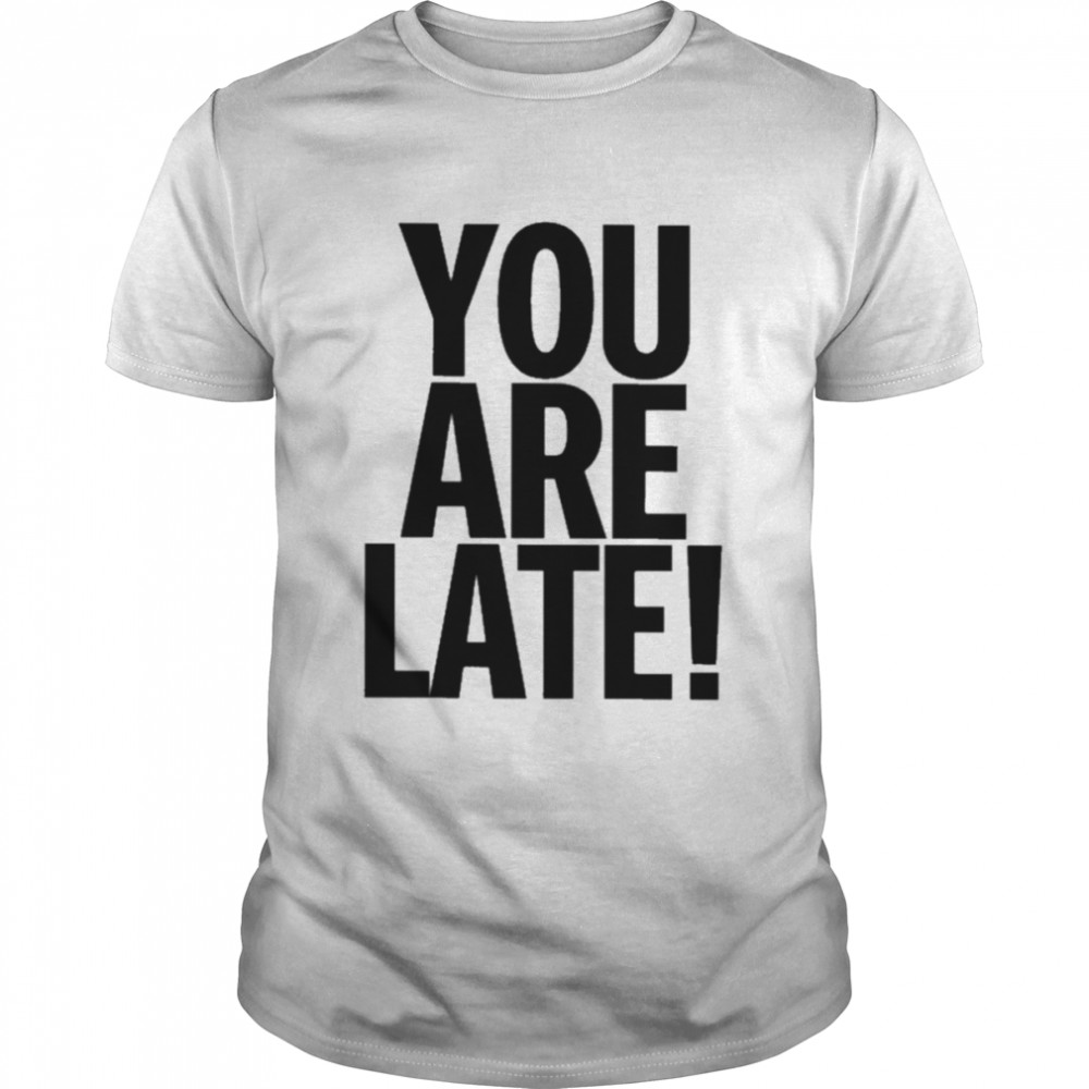 You are late T-shirt