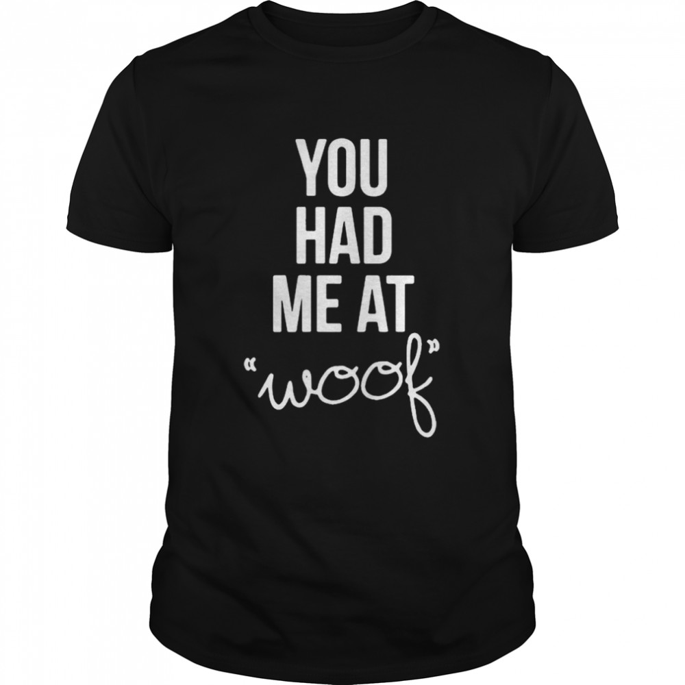 You Had Me At Woof Shirt