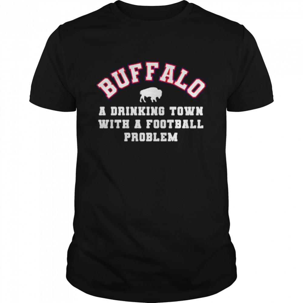 buffalo a drinking town with a football problem Buffalo Bills shirt