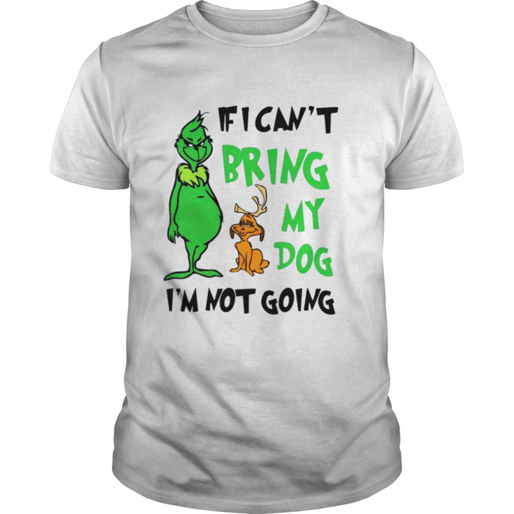 Grinch If I Can’t Bring My Dog Then I’m Not Going Christmas shirt