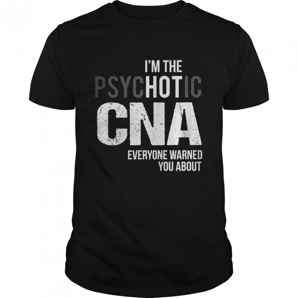 I’m The Psychotic CNA Everyone Warned You About Shirt