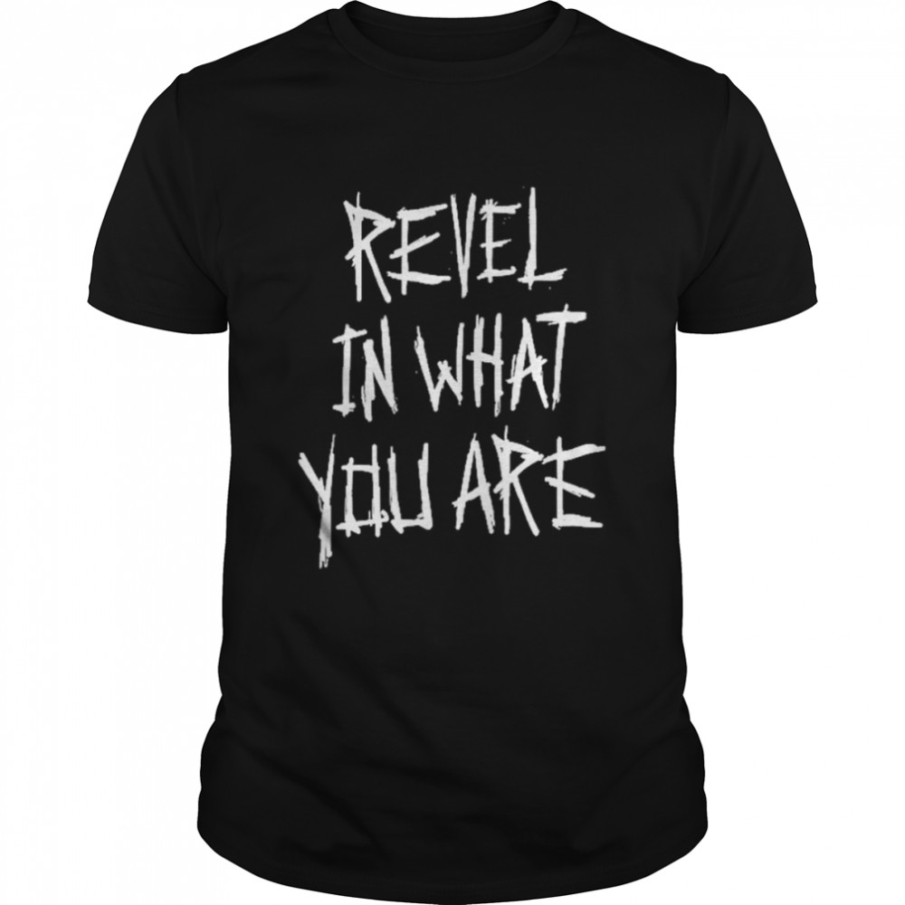 Revel in What You are shirt