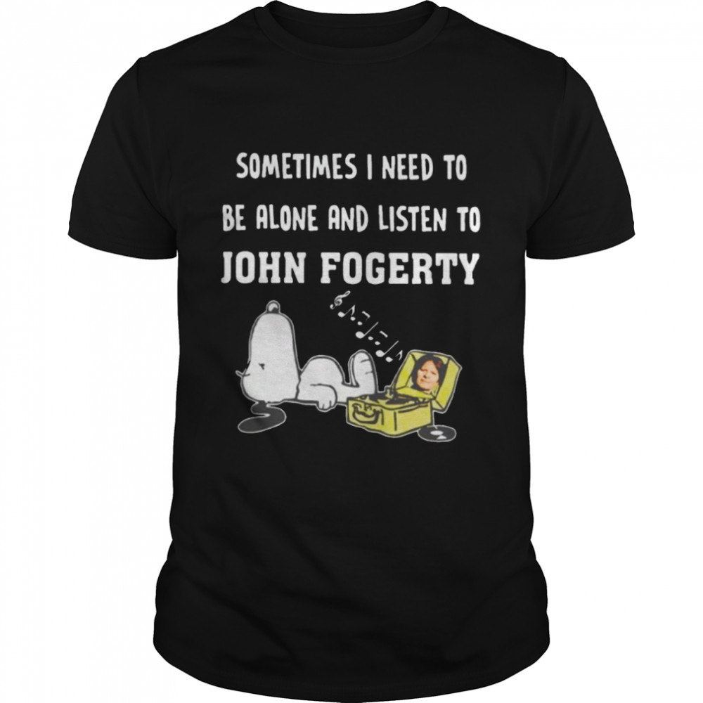 Sometimes I need to be alone and listen to Jhon Fogerty shirt