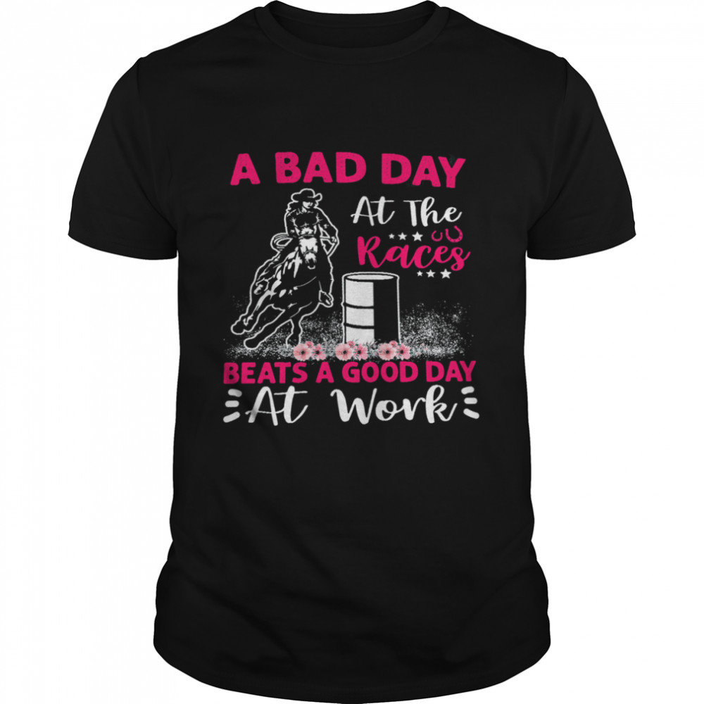 A Bad Day A T The Races Beats A Good Day At Work Shirt