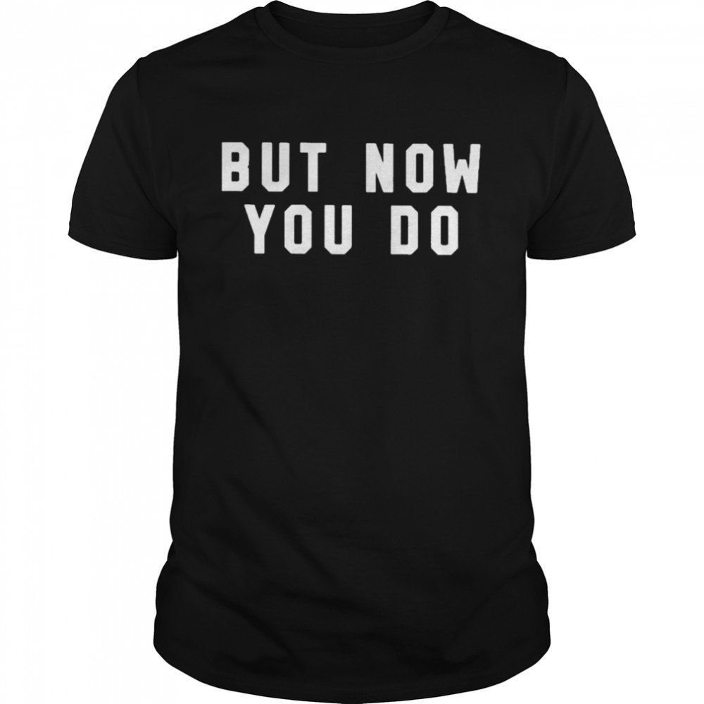 But now you do T-shirt