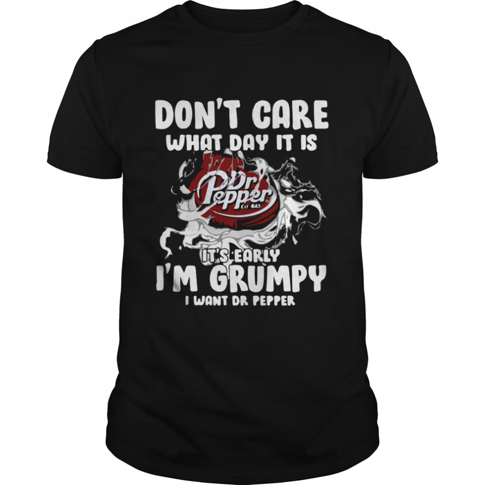 Don’t Care What Day It Is Dr Pepper Est 1885 It’s Early I’m Grumpy I Want Dr Pepper shirt