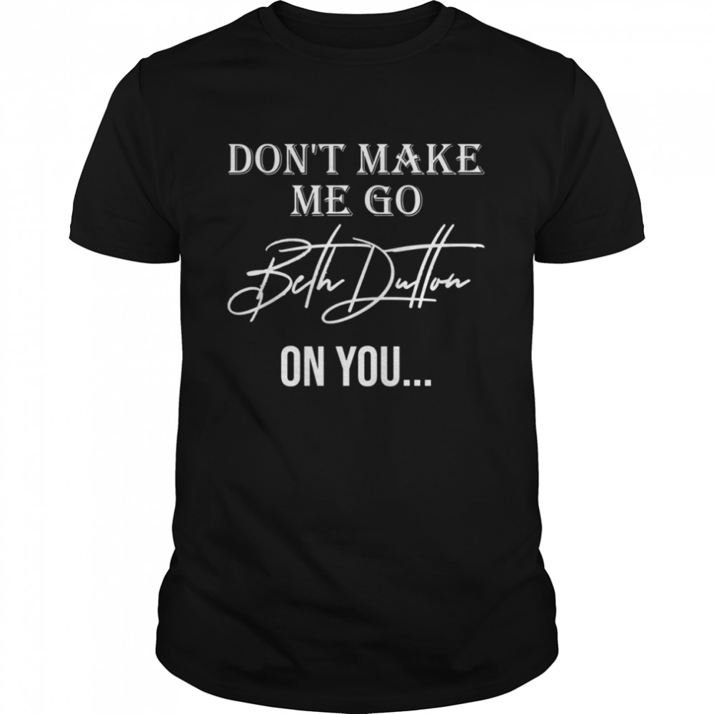 Don’t Make Me Go Beth Dutton On You Women Funny Yellowstone Dutton shirt