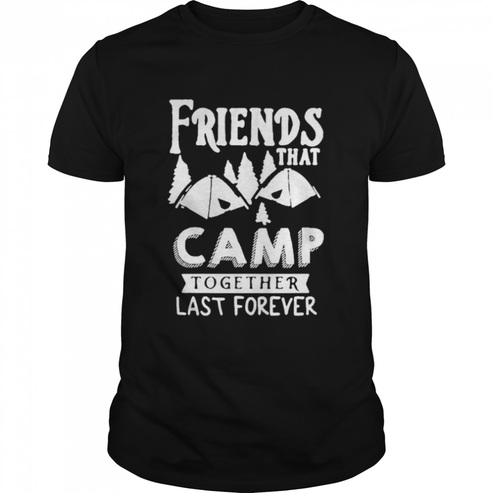 Friends That Camp Together Last Forever Shirt