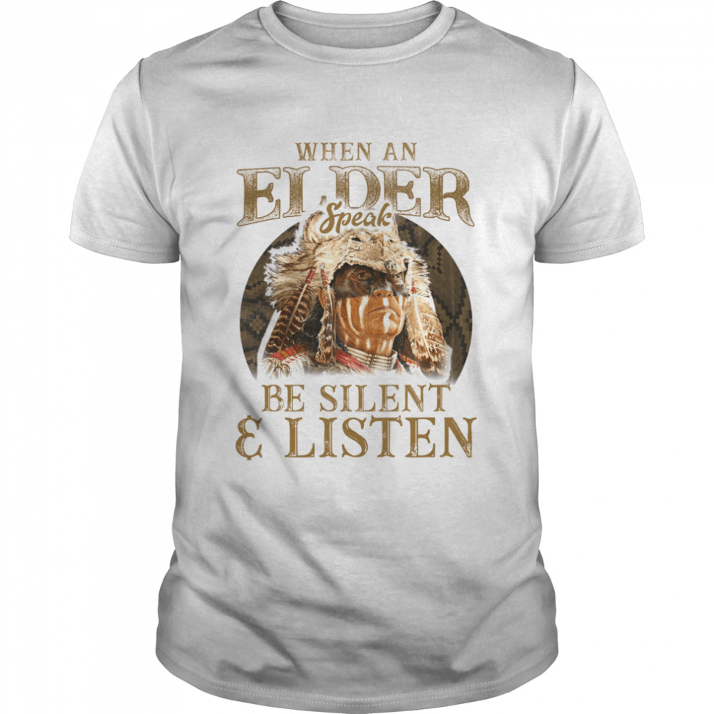 Native American When An Elder Speak Be Silent And Listen Shirt