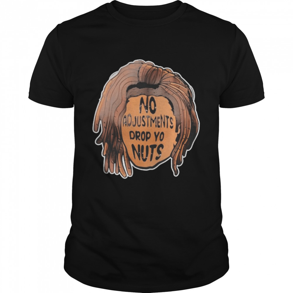 No adjustments drop yo nuts T-shirt