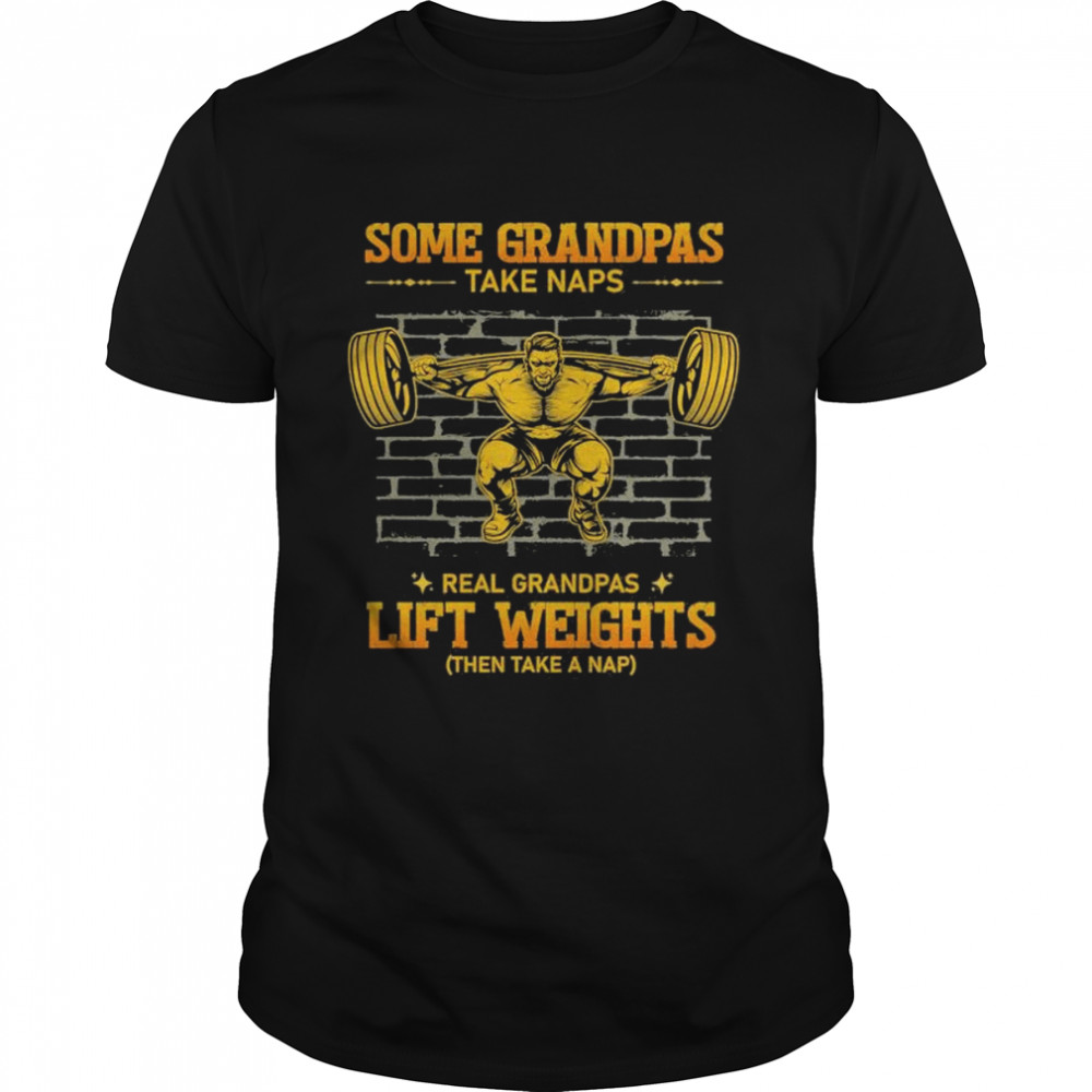 Some Grandpas Take Naps Real Grandpas Lift Weights Shirt