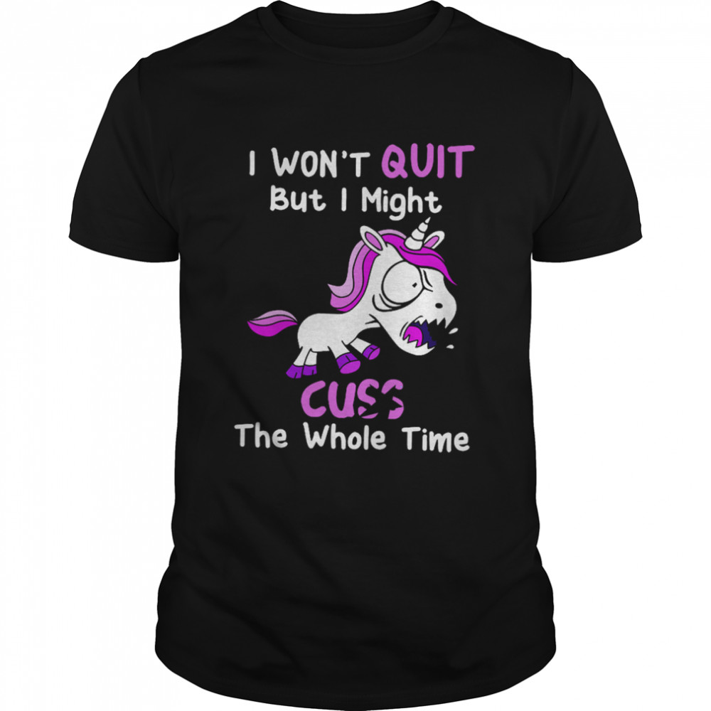 Unicorn I Won’t Quit But I Might Cuss The Whole Time Shirt