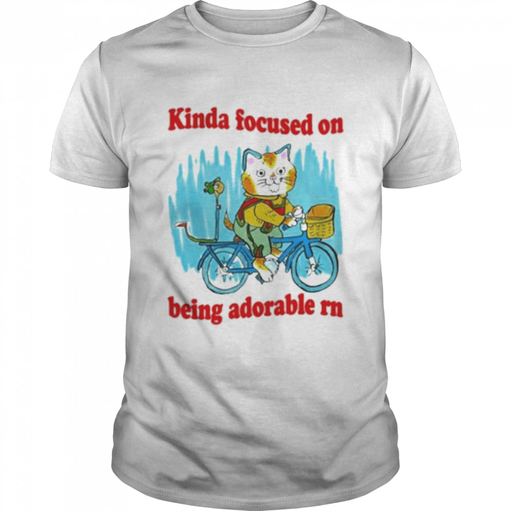 kinda focused on being adorable rn shirt