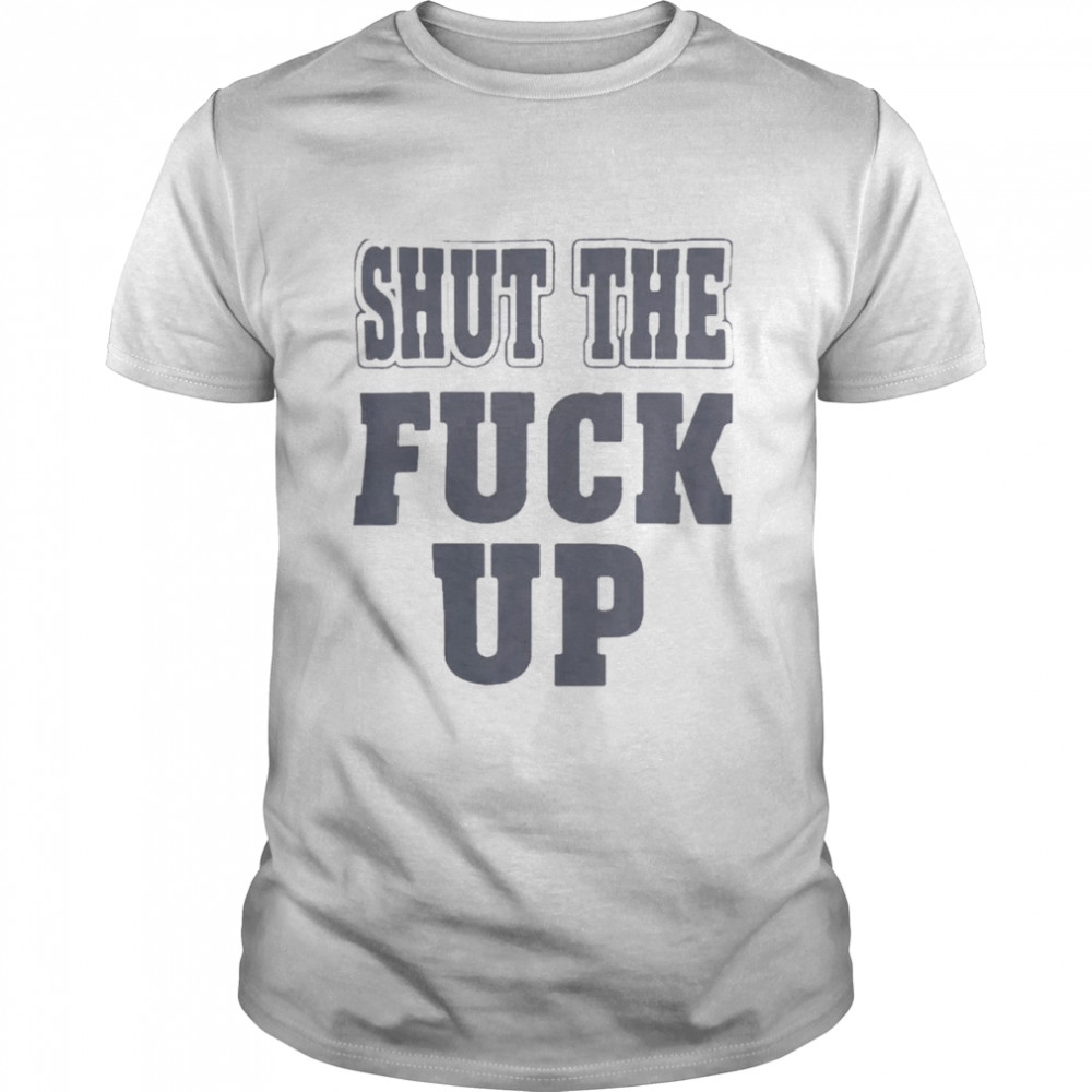 Shut The Fuck Up T-shirt