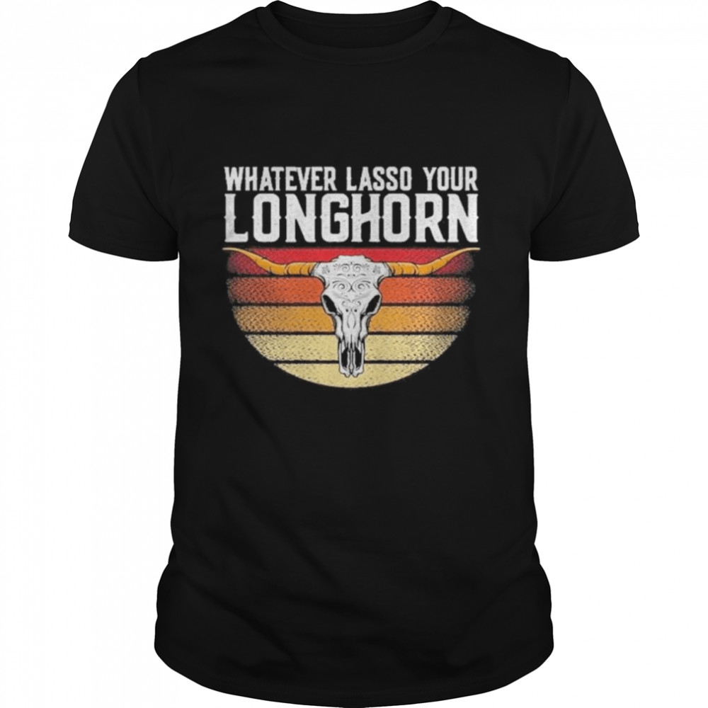 Whatever Lasso Your Longhorn vintage 2022 Shirt