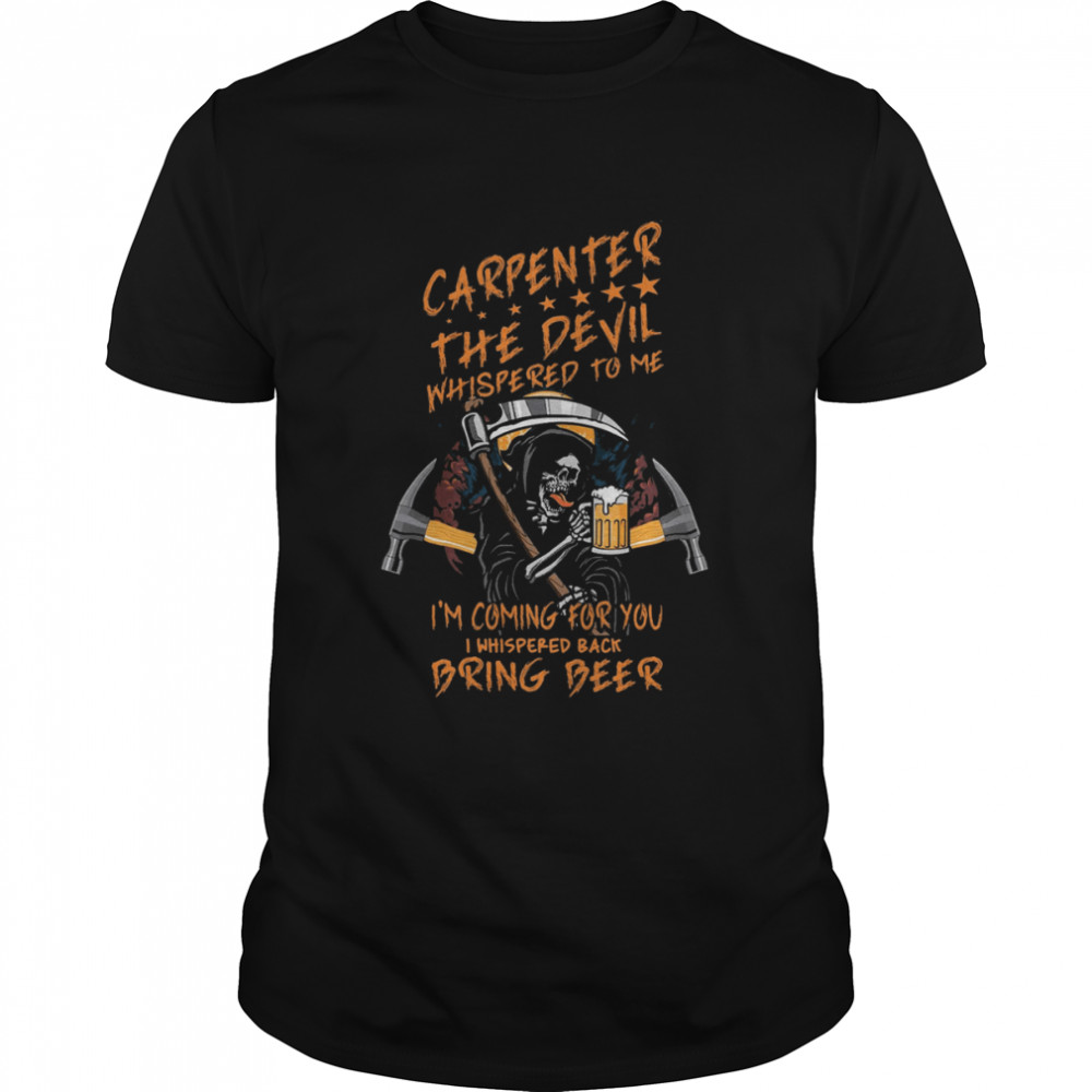 Death Drinking Beer Carpenter The Devil Whispered To Me I’m Coming For You Shirt