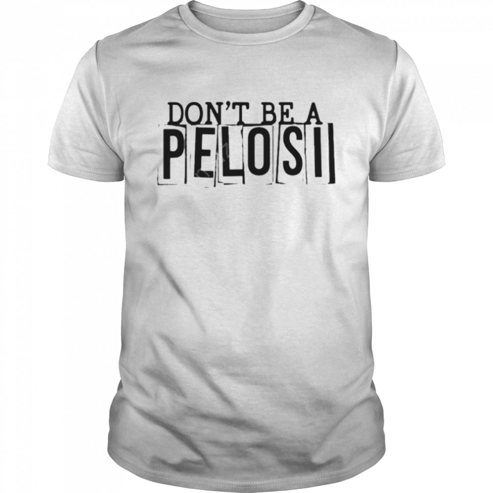 Don’t Be A Pelosi shirt