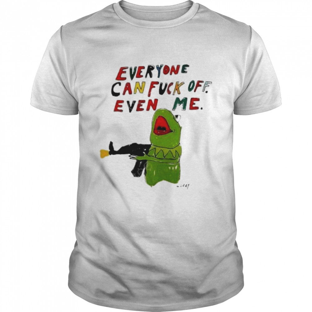 Everyone Can Fuck Off Even Me shirt