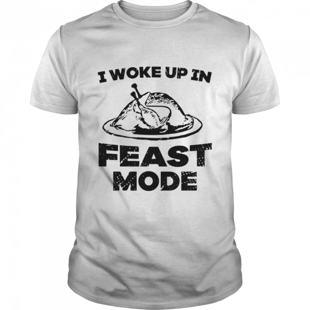 I Woke Up In Feast Mode shirt