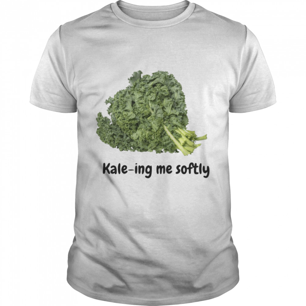 Kale-ing me softly shirt