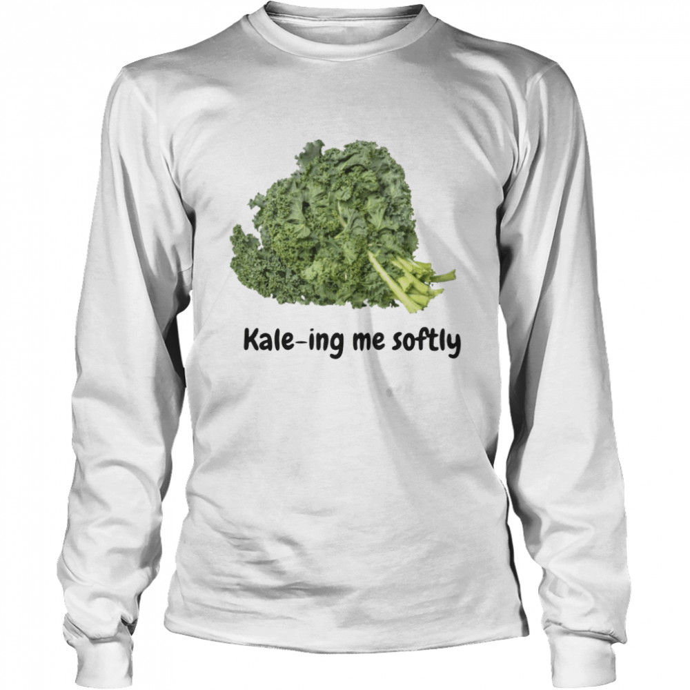 Kale-ing me softly shirt Long Sleeved T-shirt