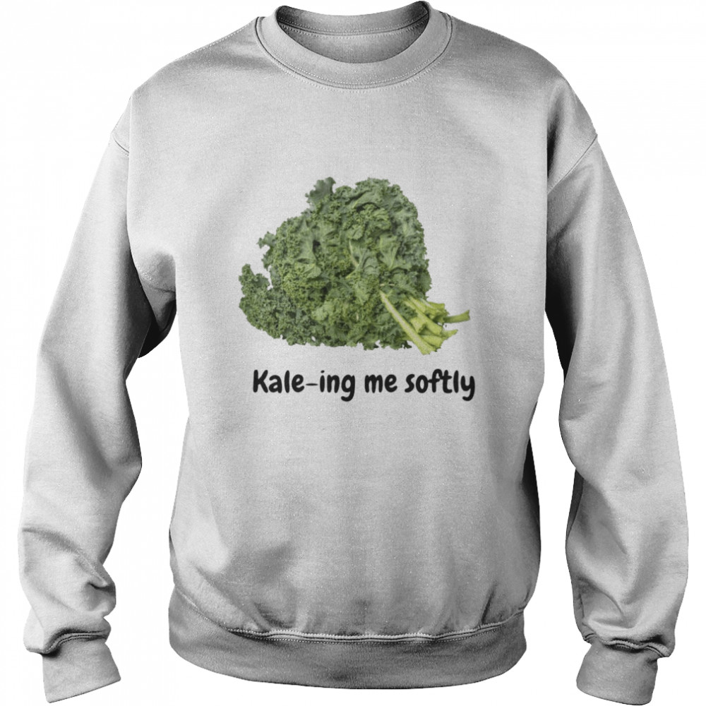 Kale-ing me softly shirt Unisex Sweatshirt