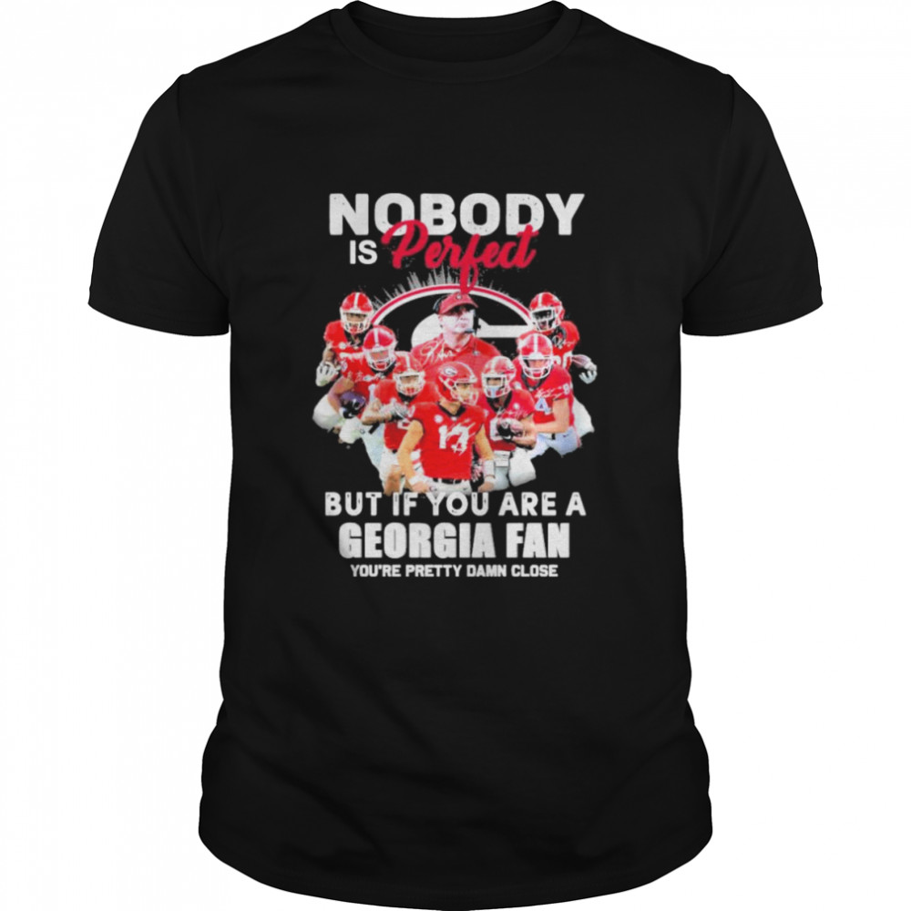 Nobody is Perfect but if you are a Georgia Fan you’re pretty damn close signatures shirt