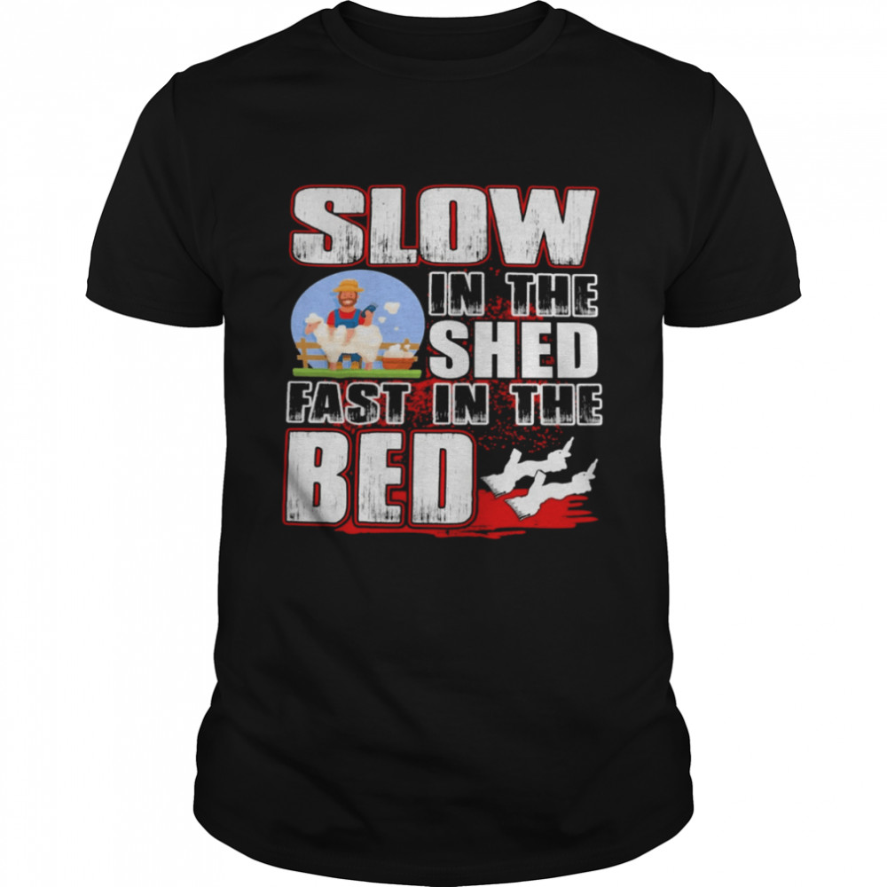 Slow In The Shed Fast In The Bed Shirt