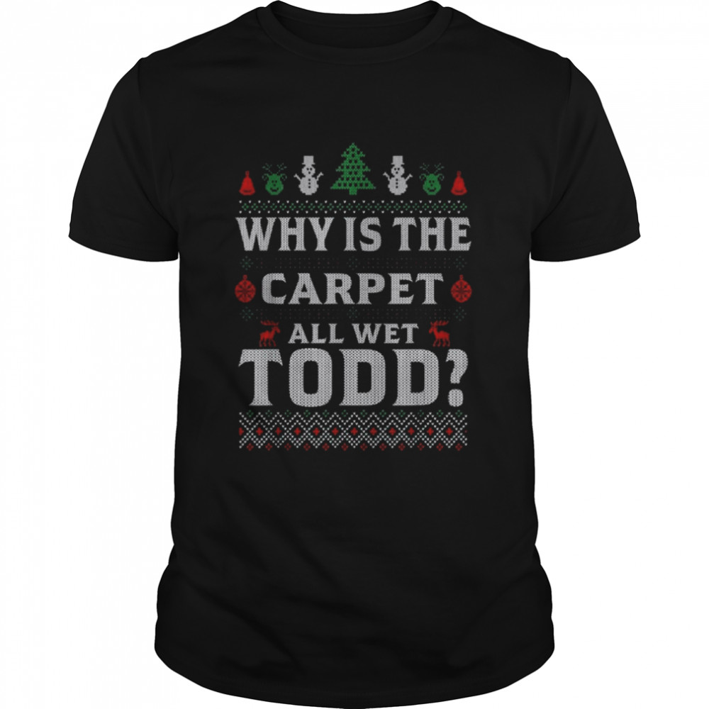 Why is the carpet all wet todd 2022 ugly Christmas shirt