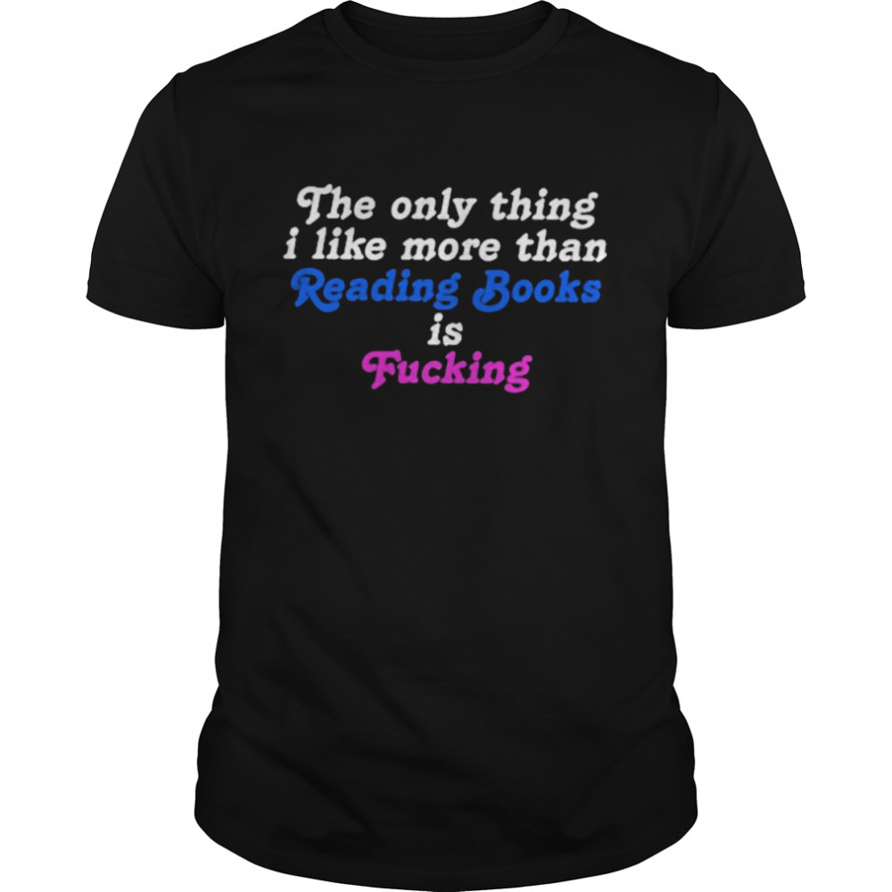 The only thing I like more than reading book is fucking funny T-shirt