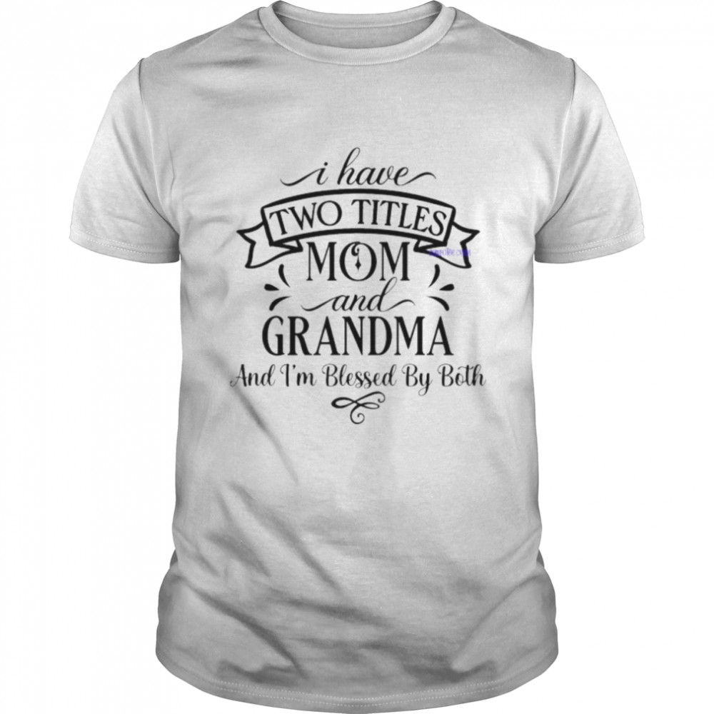 I Have Two Titles Mom And Grandma And I’m Blessed By Both Shirt