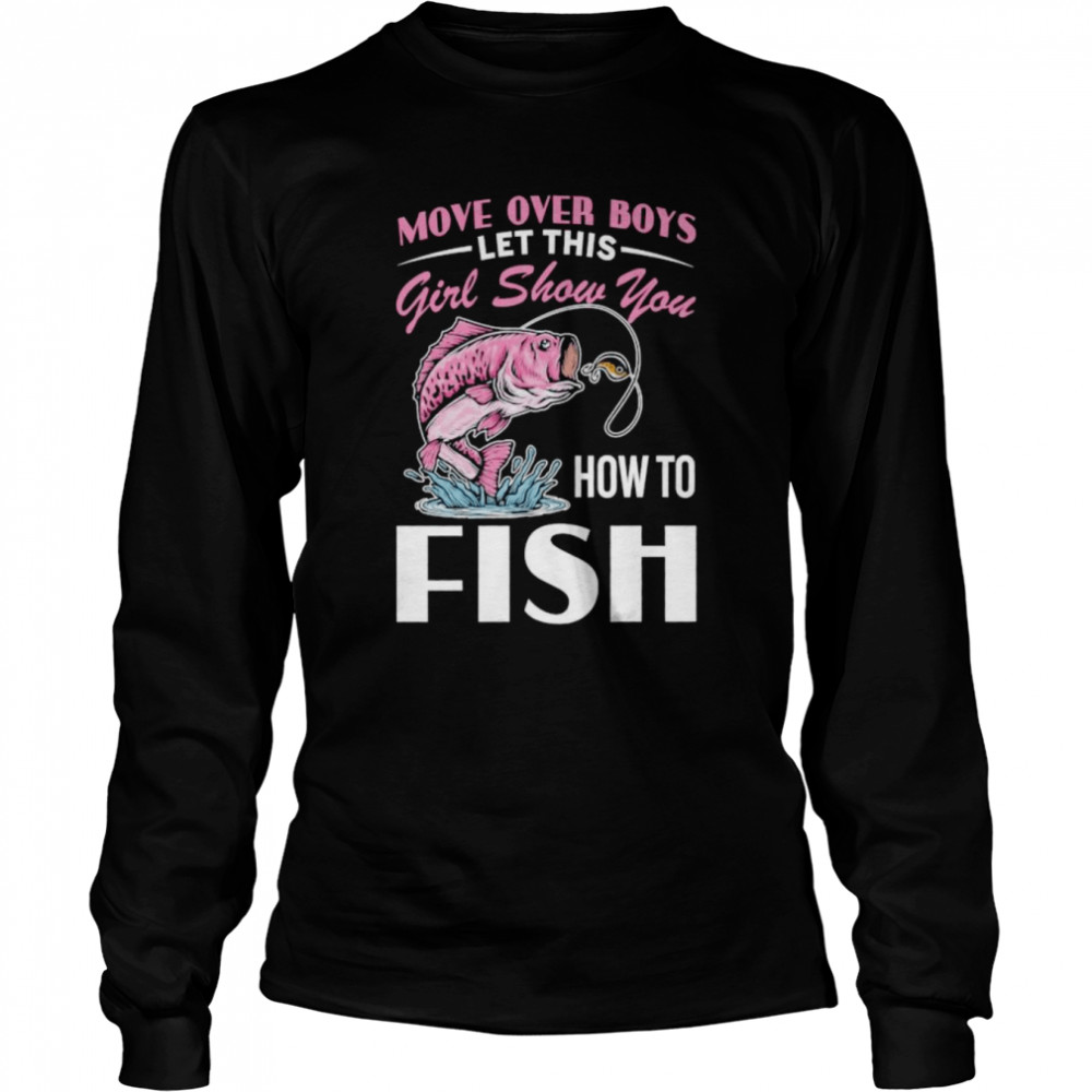 Move Over Boys Let This Girl Show You How To Fish  Long Sleeved T-shirt