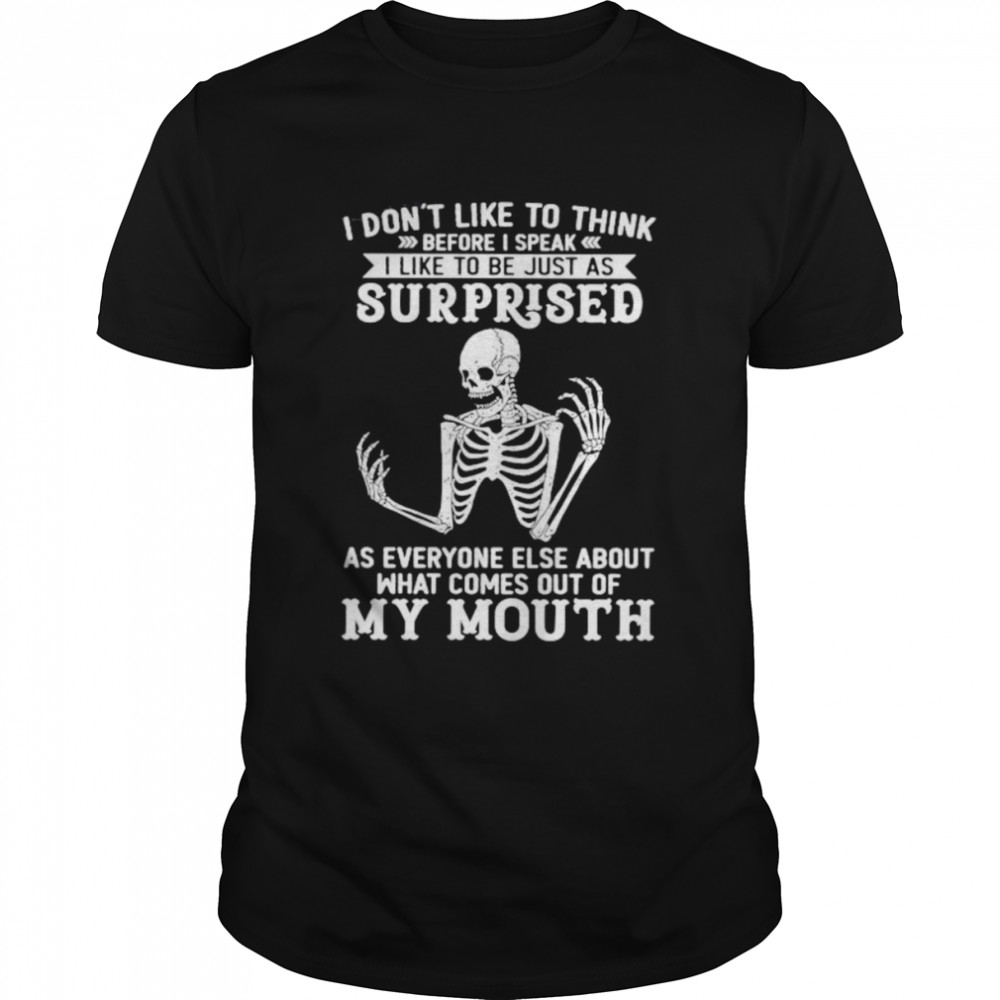 Skeleton I Don’t Like To Think Before I Speak I Like To Be Just As Surprised Shirt