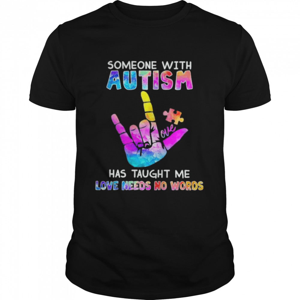 Someone With Autism Love Has Taught Me Love Needs No Words Shirt