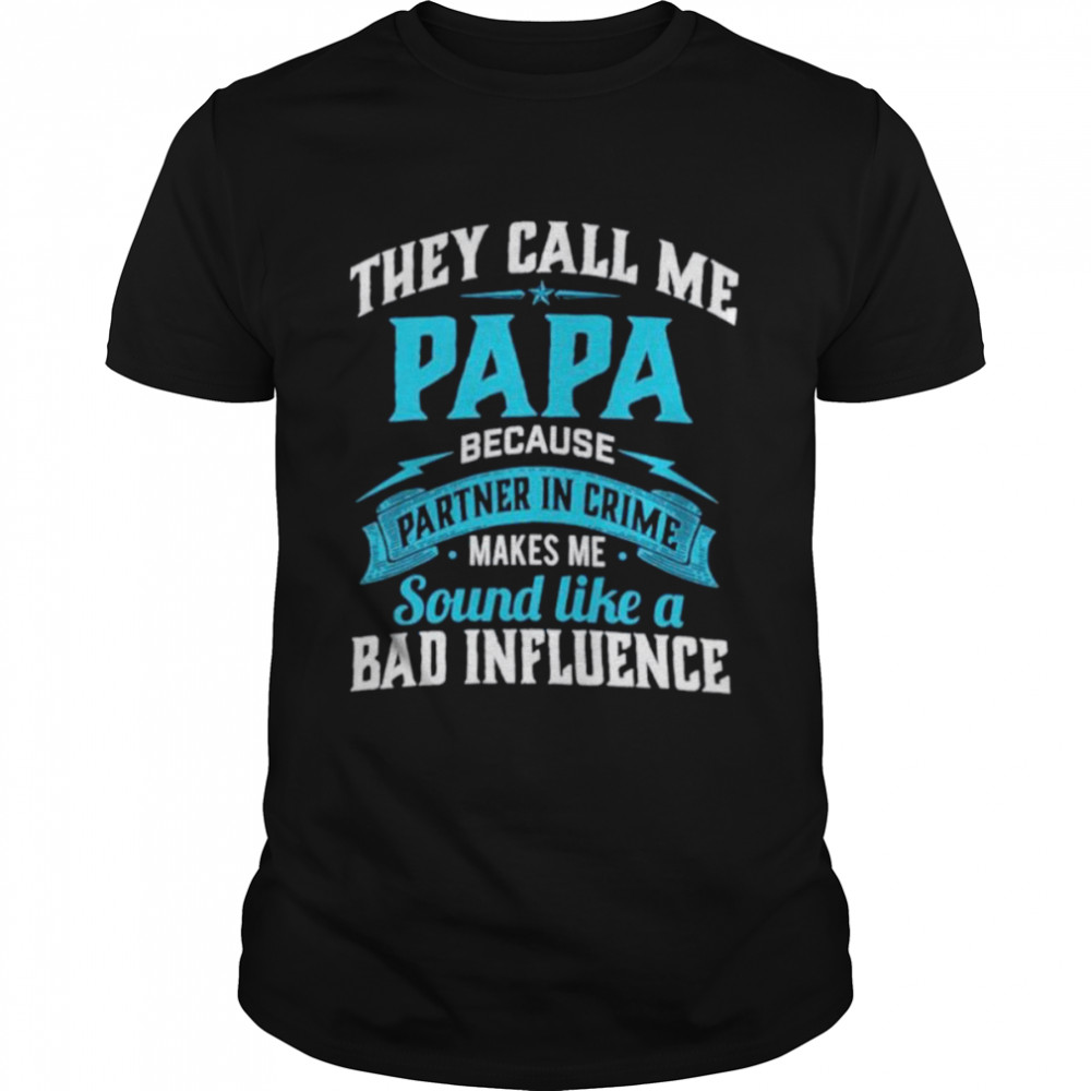 They Call Me Papa Because Partner In Crime Makes Me Sound Like A Bad Influence Shirt