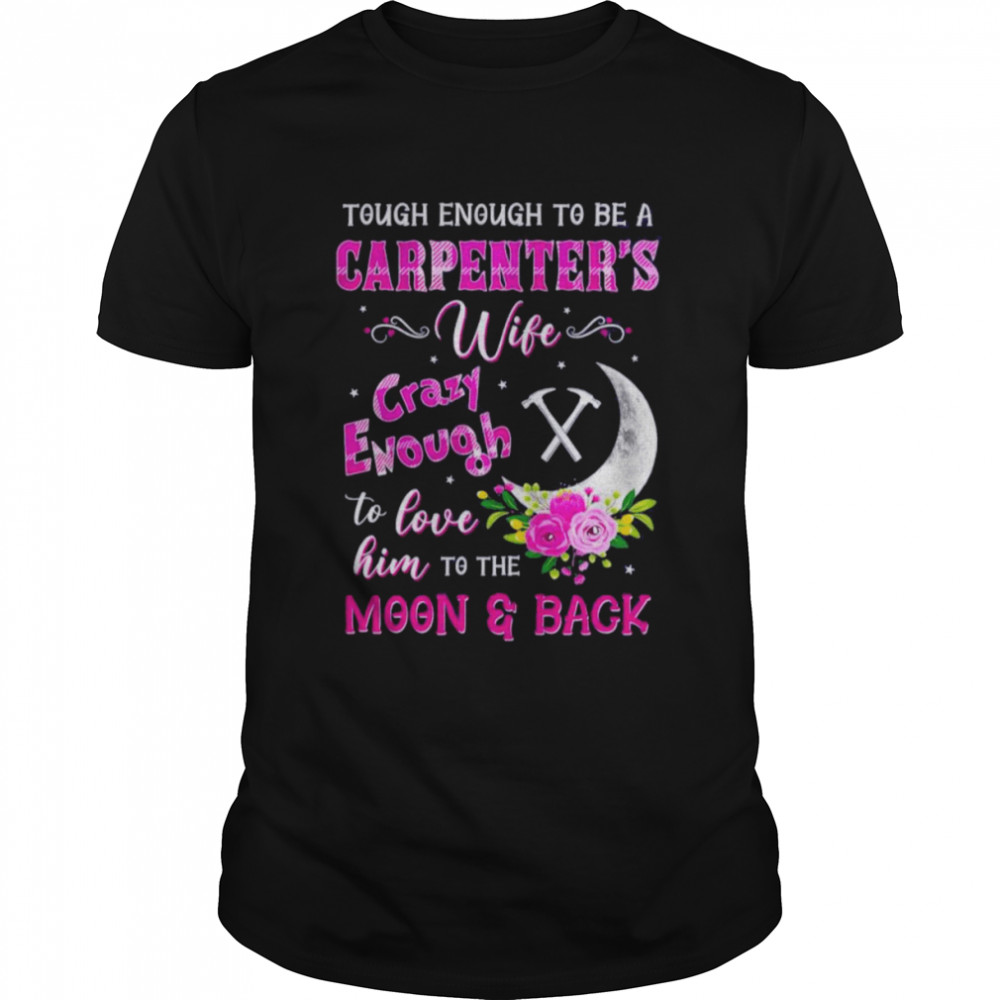 Tough Enough To Be A Carpenter’s Wife Crazy Enough To Love Him To The Moon And Back Shirt