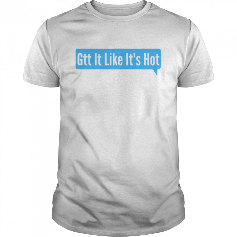 Trending Gtt It Like Its Hot shirt