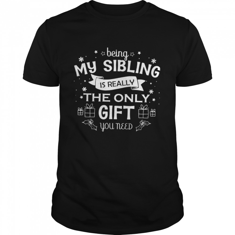 Being My Sibling Is Really The Only Gift You Need Shirt