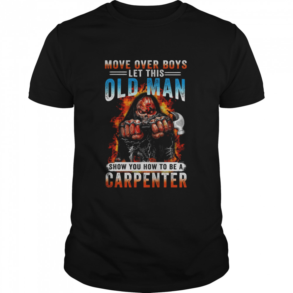 Death Move Over Boys Let This Old Man Show You How To Be A Carpenter Shirt