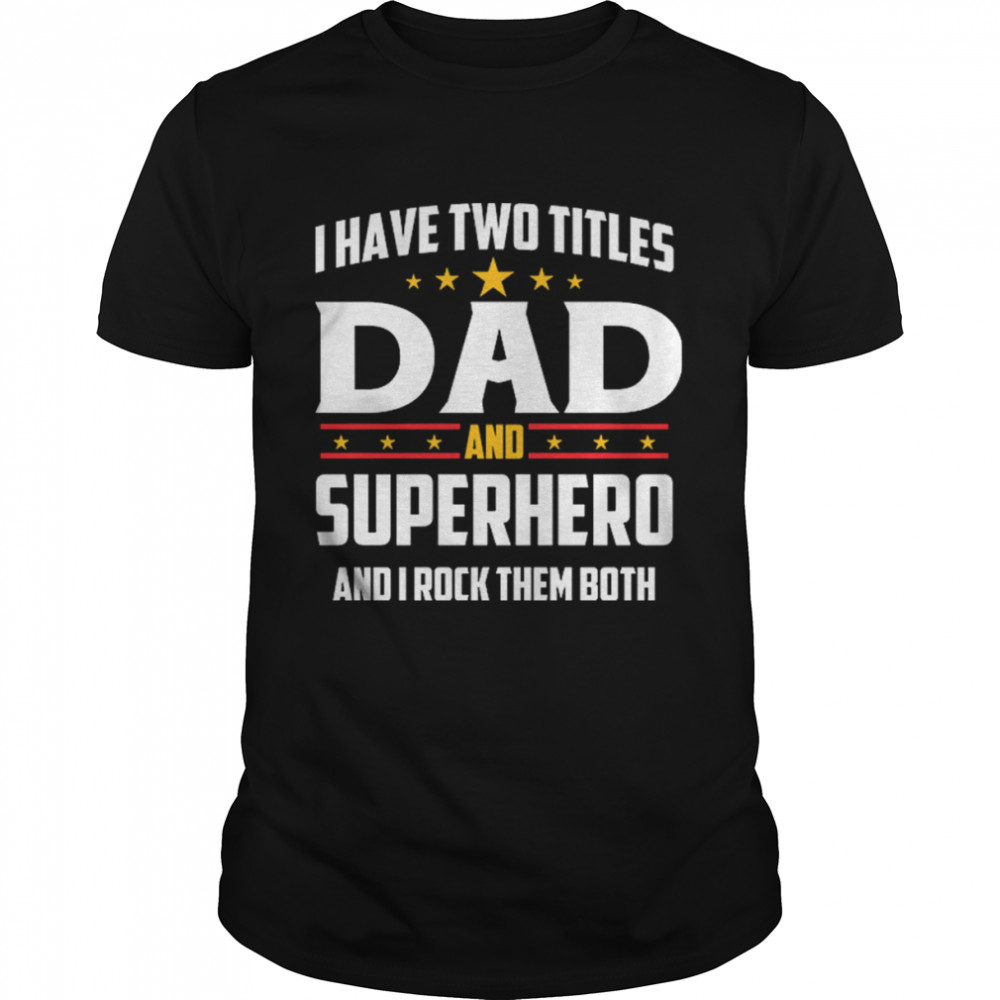 I Have Two Titles Dad And Superhero And I Rock Them Both Shirt