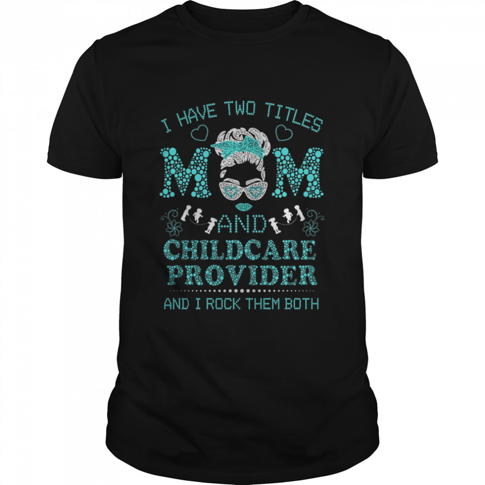 I Have Two Titles Mom And Child Care Provider And I Rock Them Both Shirt