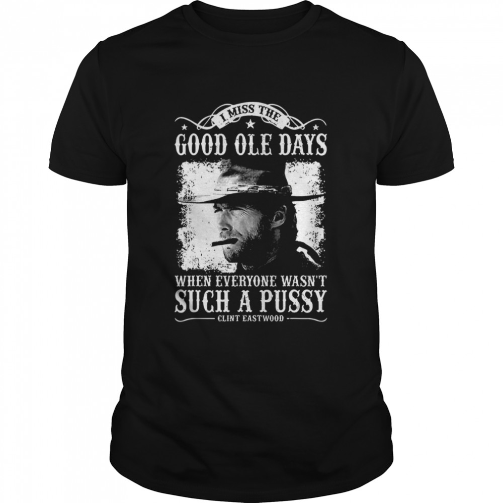 I Miss The Good Ole Days Such A Pussy Clint Eastwood shirt