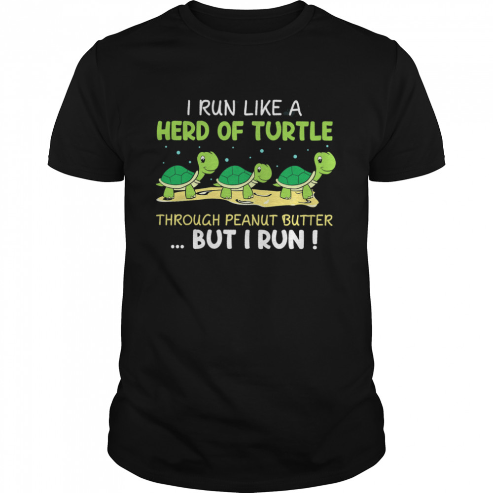 I Run Like A Herd Of Turtle Through Peanut Butter But I Run Shirt