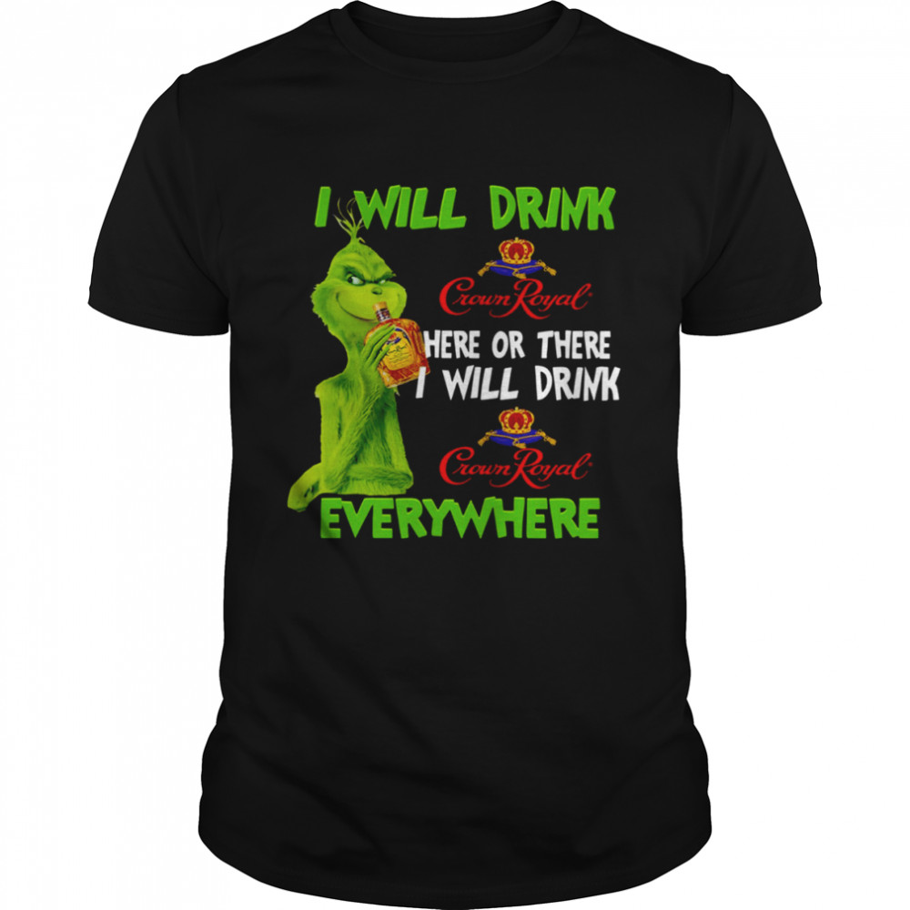 I Will Drink Crown Royal Here Or There Everywhere Grinch Christmas shirt