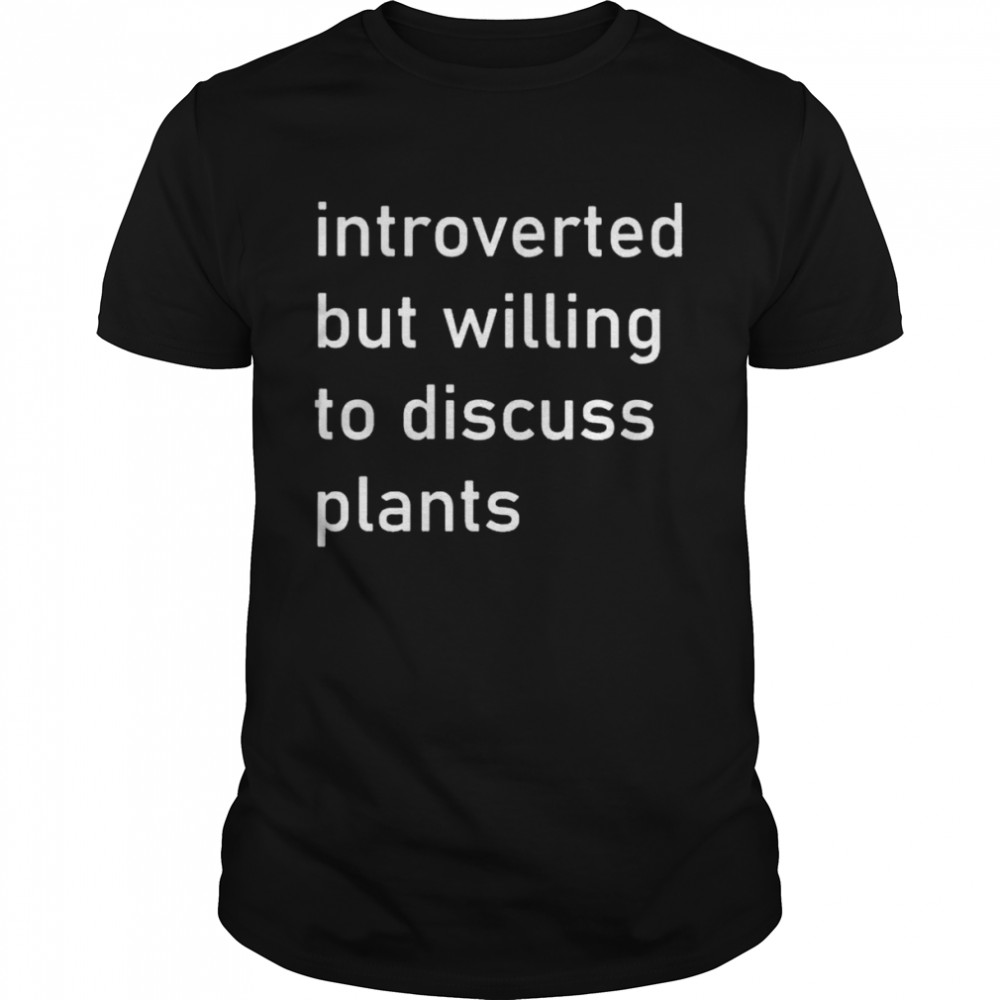 Introverted but willing to discuss plants shirt