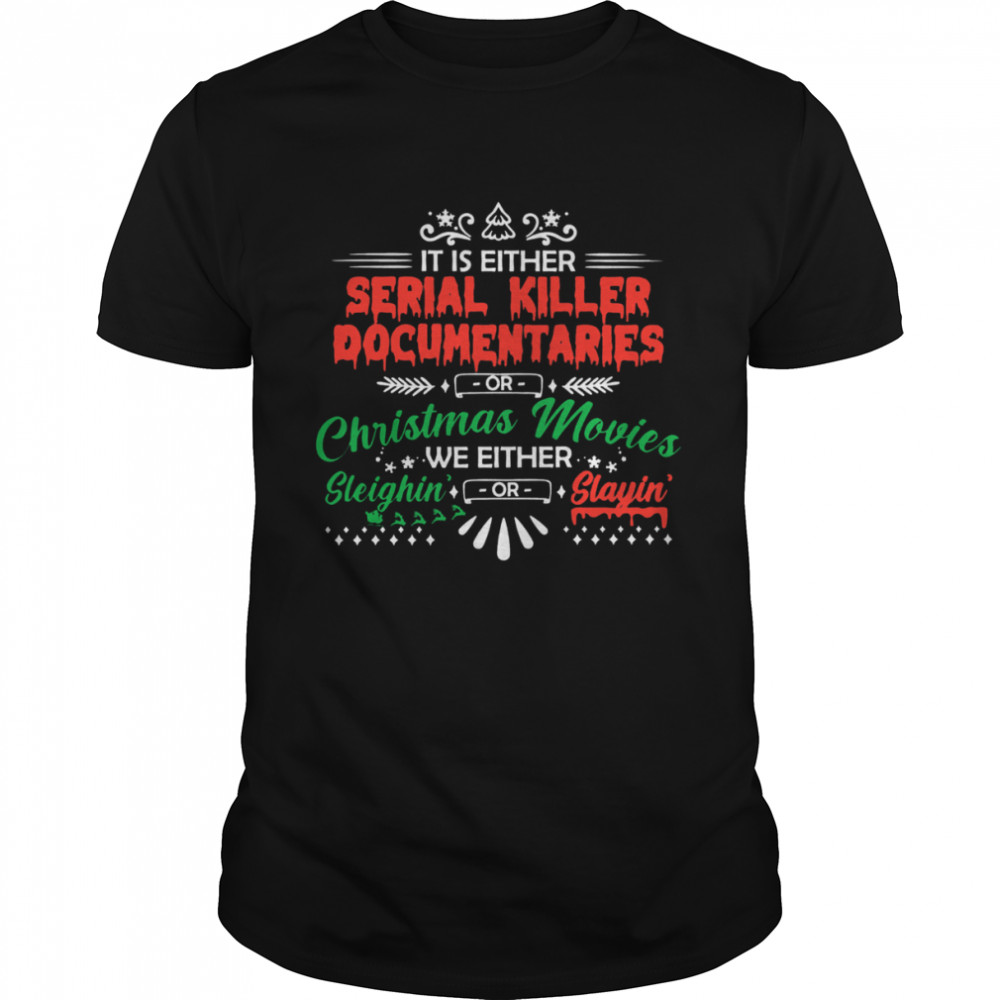 It Is Either Serial Killer Documentaries Christmas Movies We Either Sleighin’ Slayin’ Shirt