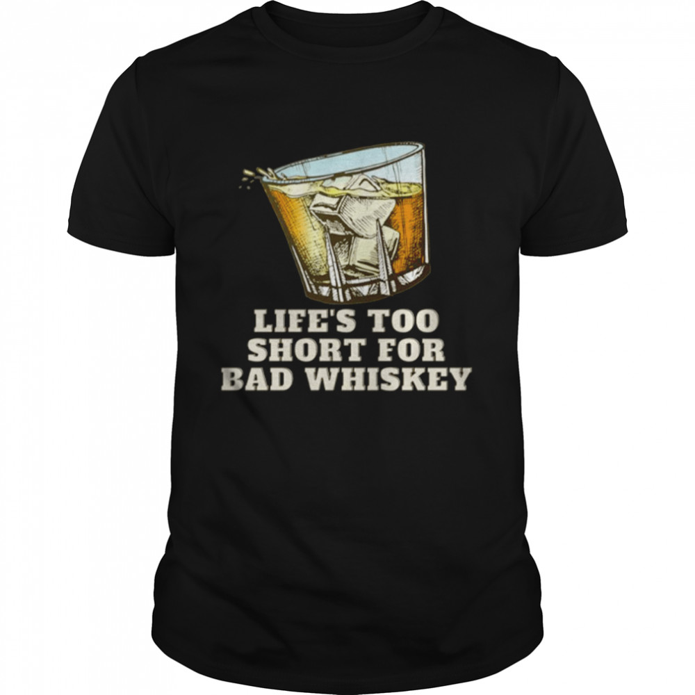 Life’s Too Short For Bad Whiskey Glass With Ice Design shirt